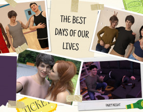 The Best Days of Our Lives [v 0.6] - You will take the role of a guy who just started to study in college. At the moment, nothing out of the ordinary is happening. He will eventually get bored and try to find something interesting. Push through and be patient because things are about to get interesting. The game has a lot of death and will cover about three years. Things will gradually improve in the course of the years and you will become sexier and more attractive to girls. Hot girls will start wanting to have a piece of you and there will be a lot of opportunities. Your life will definitely shift from mundane to dramatic!